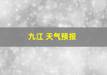 九江 天气预报